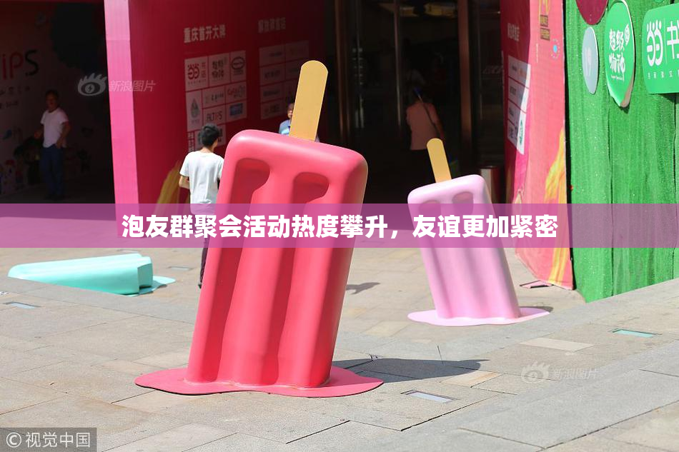 泡友群聚会活动热度攀升，友谊更加紧密