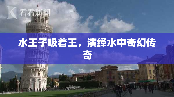 水王子吸着王，演绎水中奇幻传奇