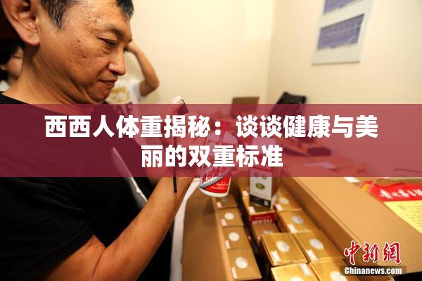 西西人体重揭秘：谈谈健康与美丽的双重标准
