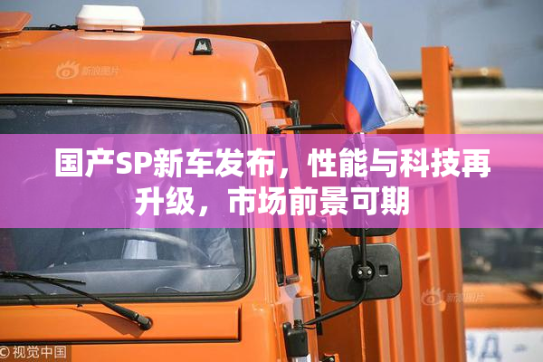国产SP新车发布，性能与科技再升级，市场前景可期