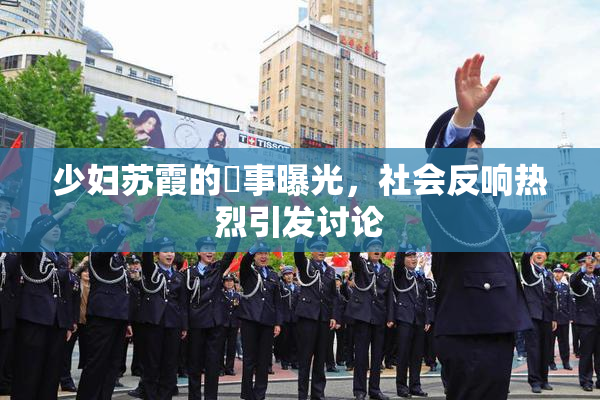 少妇苏霞的婬事曝光，社会反响热烈引发讨论