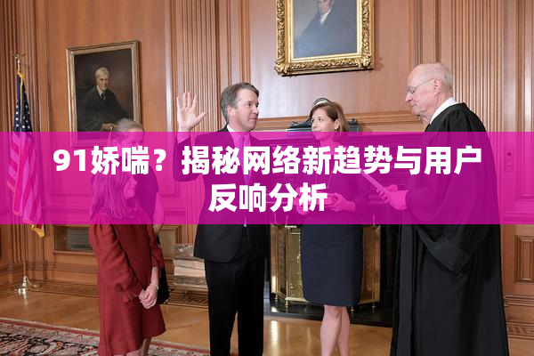 91娇喘？揭秘网络新趋势与用户反响分析