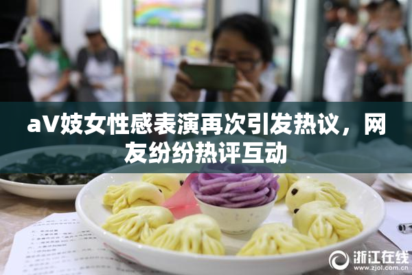 aV妓女性感表演再次引发热议，网友纷纷热评互动