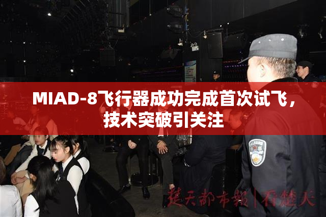MIAD-8飞行器成功完成首次试飞，技术突破引关注