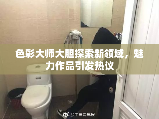 色彩大师大胆探索新领域，魅力作品引发热议