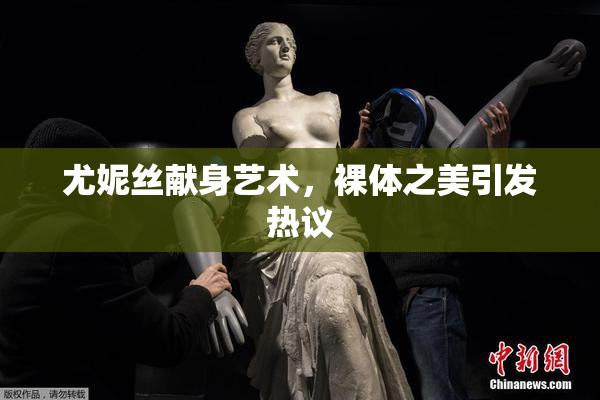 尤妮丝献身艺术，裸体之美引发热议