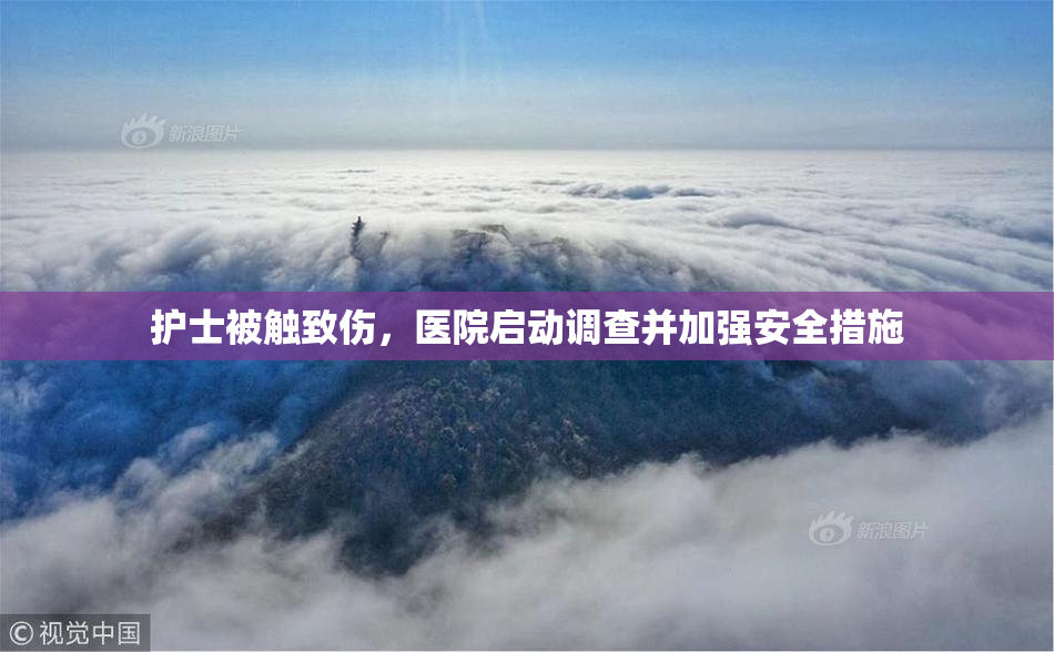 护士被触致伤，医院启动调查并加强安全措施