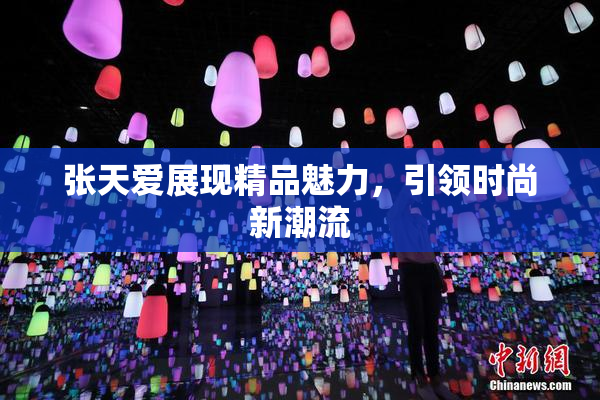 张天爱展现精品魅力，引领时尚新潮流