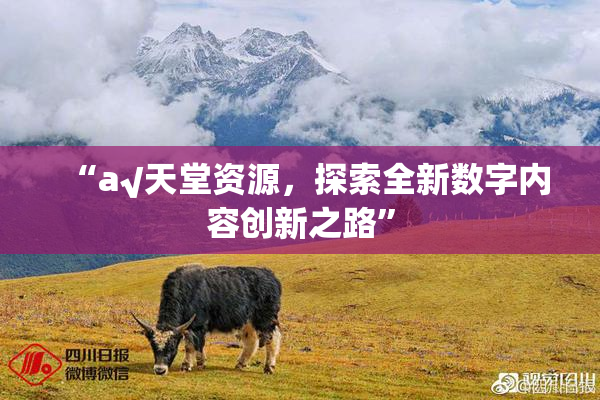 “а√天堂资源，探索全新数字内容创新之路”