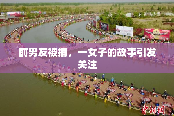前男友被捕，一女子的故事引发关注
