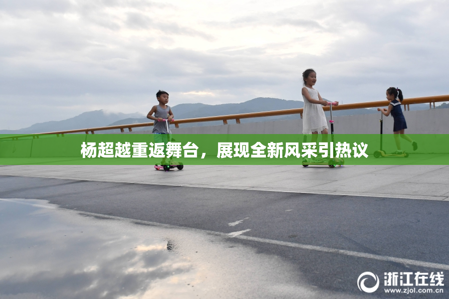 杨超越重返舞台，展现全新风采引热议