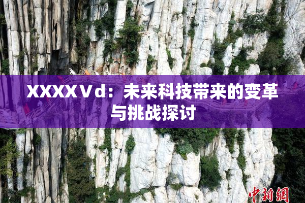 XXXXⅤd：未来科技带来的变革与挑战探讨