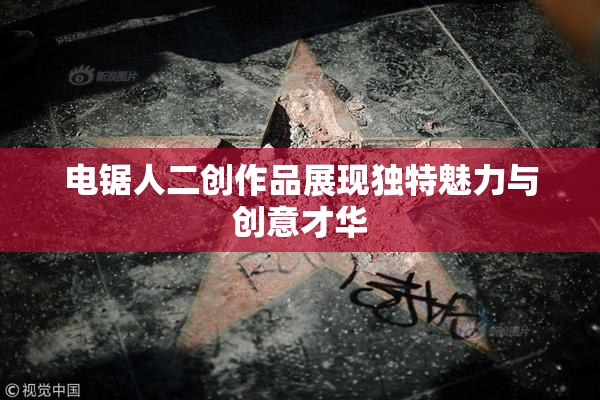 电锯人二创作品展现独特魅力与创意才华