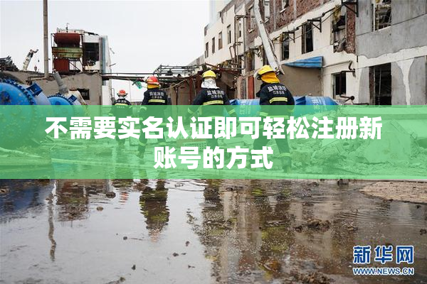 不需要实名认证即可轻松注册新账号的方式