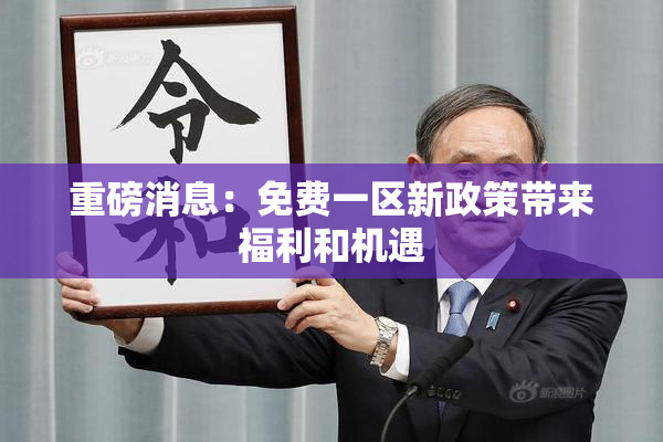 重磅消息：免费一区新政策带来福利和机遇