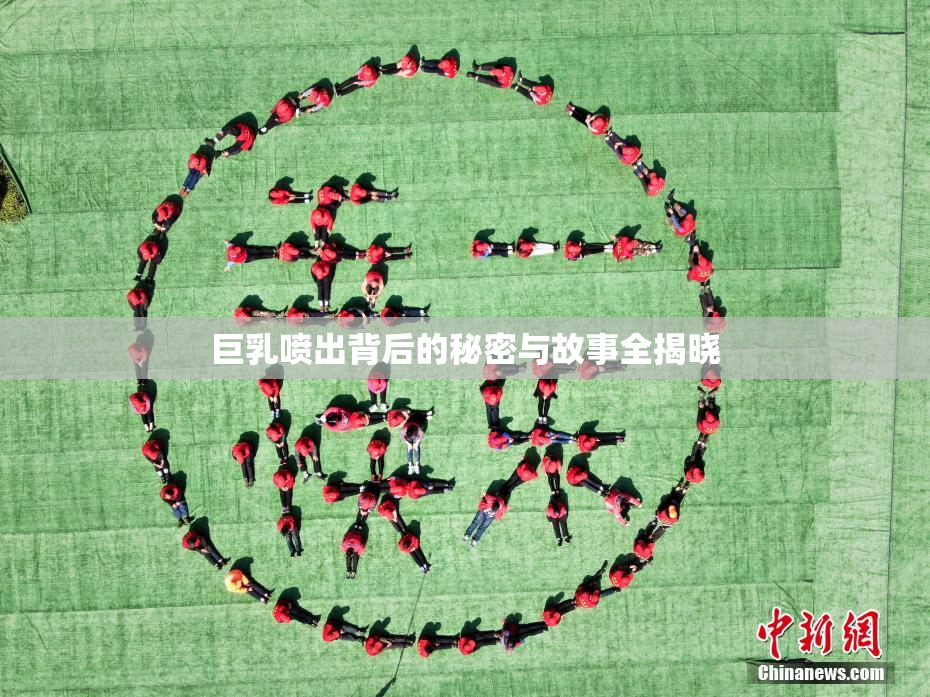 巨乳喷出背后的秘密与故事全揭晓