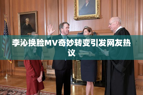 李沁换脸MV奇妙转变引发网友热议