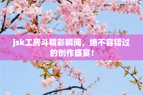 jsk工房斗精彩瞬间，绝不容错过的创作盛宴！