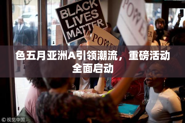 色五月亚洲A引领潮流，重磅活动全面启动