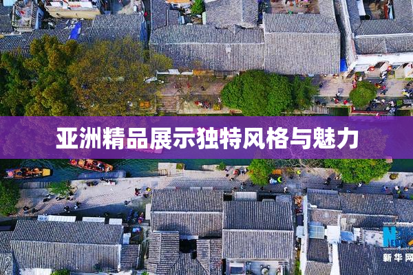 亚洲精品展示独特风格与魅力