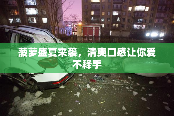 菠萝盛夏来袭，清爽口感让你爱不释手
