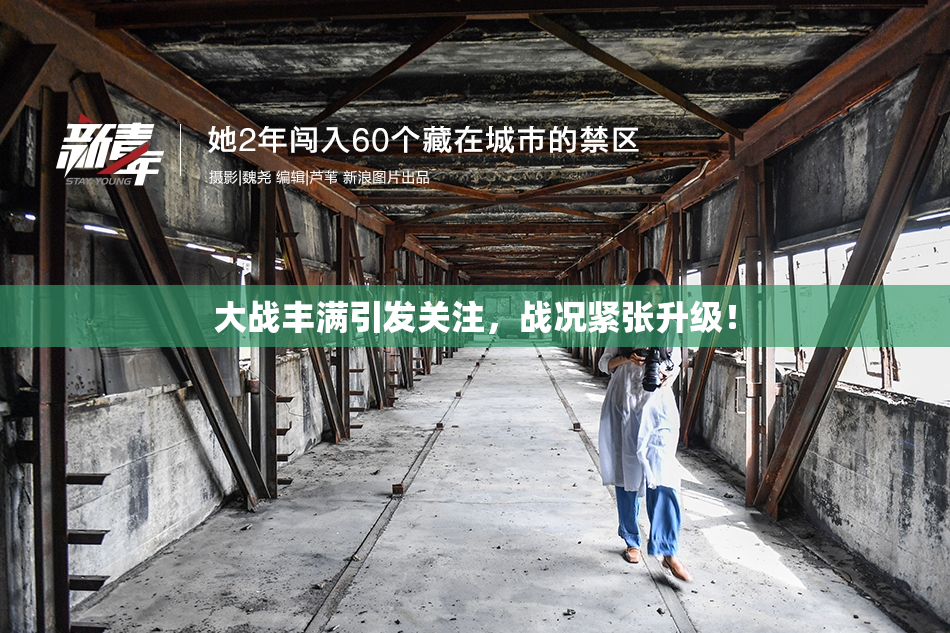 大战丰满引发关注，战况紧张升级！