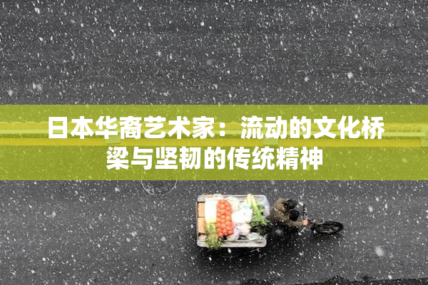 日本华裔艺术家：流动的文化桥梁与坚韧的传统精神