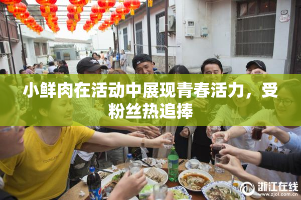 小鲜肉在活动中展现青春活力，受粉丝热追捧