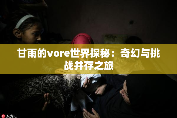 甘雨的vore世界探秘：奇幻与挑战并存之旅