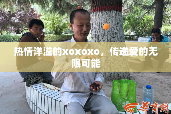 热情洋溢的xoxoxo，传递爱的无限可能