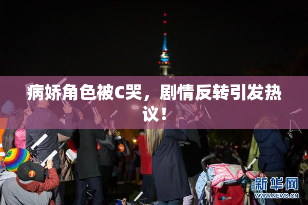 病娇角色被C哭，剧情反转引发热议！
