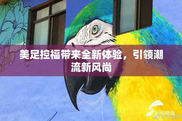 美足控福带来全新体验，引领潮流新风尚