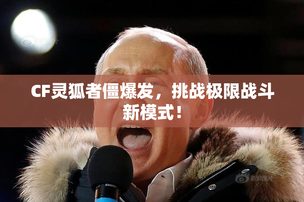 CF灵狐者僵爆发，挑战极限战斗新模式！