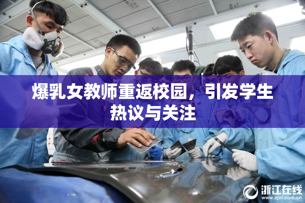 爆乳女教师重返校园，引发学生热议与关注