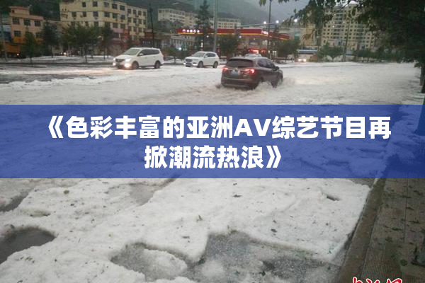 《色彩丰富的亚洲AV综艺节目再掀潮流热浪》