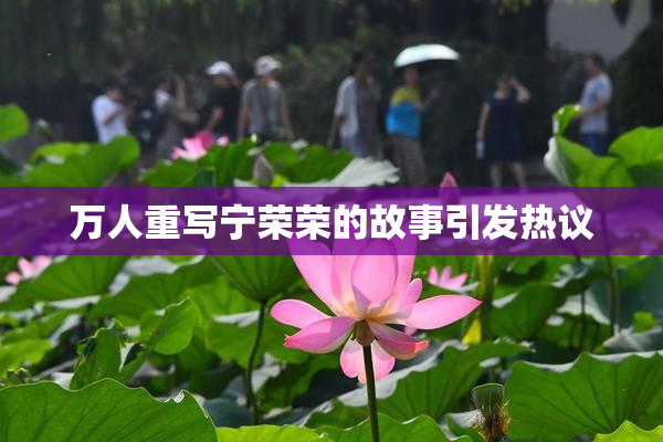 万人重写宁荣荣的故事引发热议