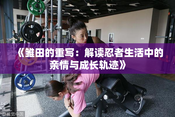 《雏田的重写：解读忍者生活中的亲情与成长轨迹》