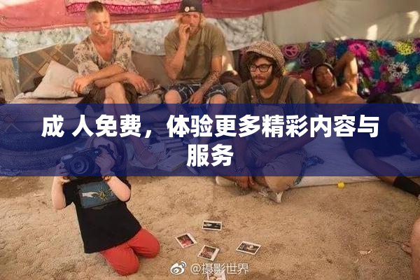 成 人免费，体验更多精彩内容与服务