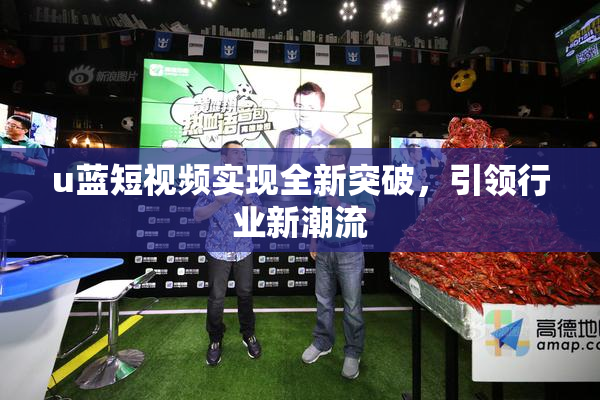 u蓝短视频实现全新突破，引领行业新潮流