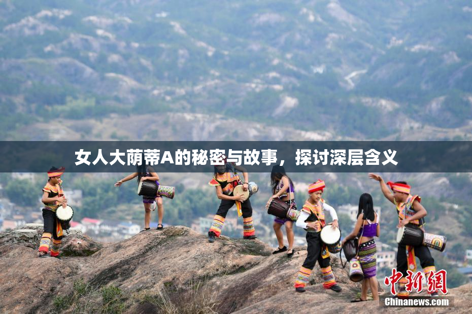 女人大荫蒂A的秘密与故事，探讨深层含义