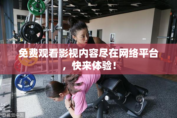 免费观看影视内容尽在网络平台，快来体验！