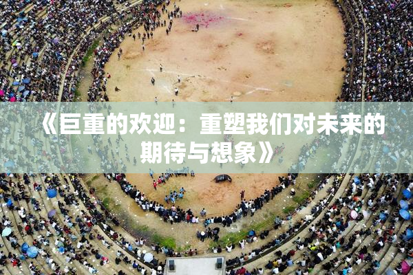 《巨重的欢迎：重塑我们对未来的期待与想象》