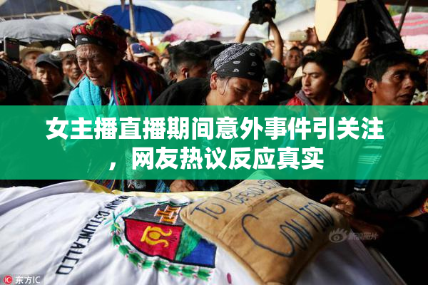 女主播直播期间意外事件引关注，网友热议反应真实