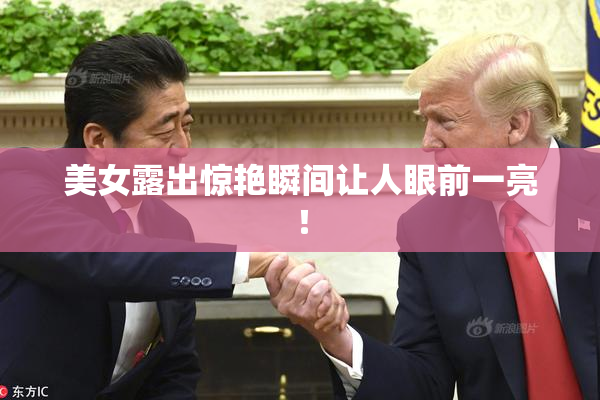 美女露出惊艳瞬间让人眼前一亮！