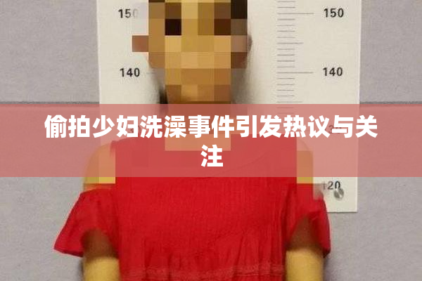 偷拍少妇洗澡事件引发热议与关注
