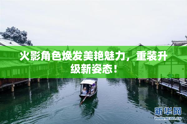 火影角色焕发美艳魅力，重装升级新姿态！