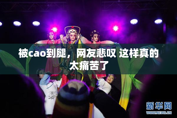 被cao到腿，网友悲叹 这样真的太痛苦了