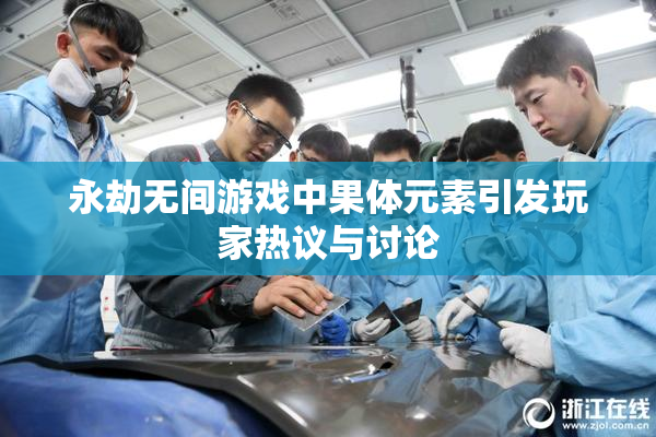 永劫无间游戏中果体元素引发玩家热议与讨论
