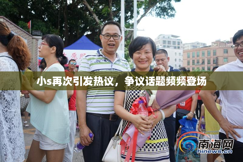 小s再次引发热议，争议话题频频登场