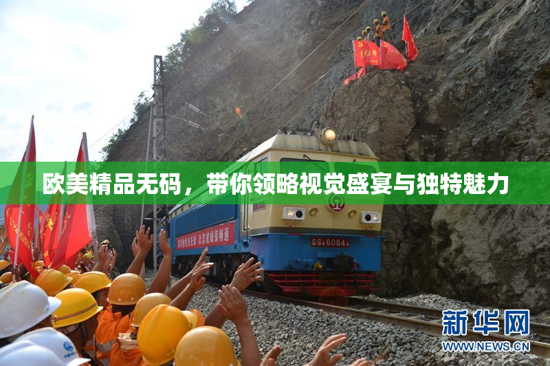 欧美精品无码，带你领略视觉盛宴与独特魅力